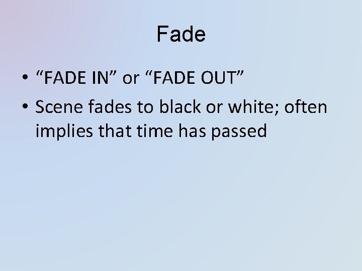 Fade • “FADE IN” or “FADE OUT” • Scene fades to black or white; Fade • “FADE IN” or “FADE OUT” • Scene fades to black or white;