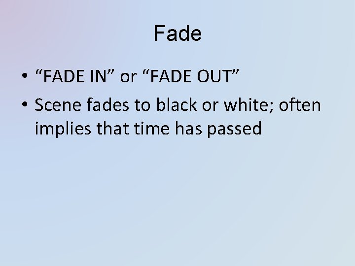 Fade • “FADE IN” or “FADE OUT” • Scene fades to black or white;