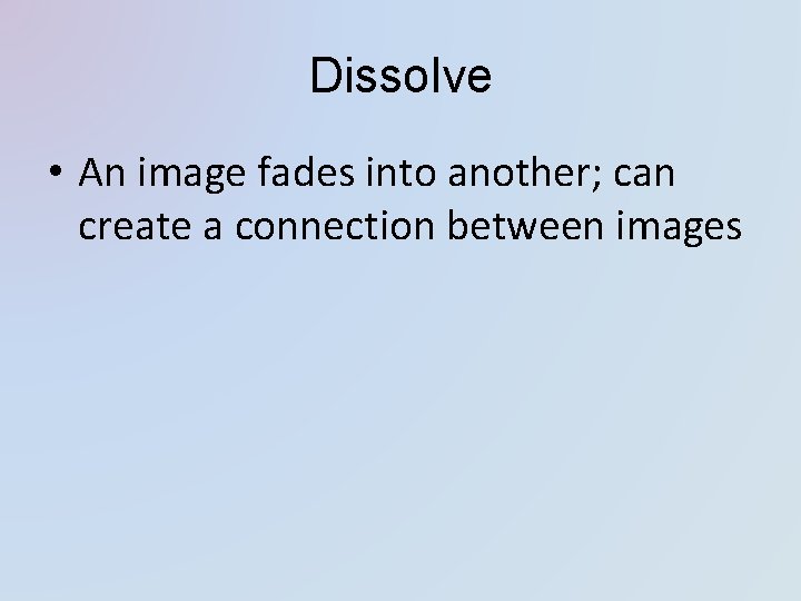 Dissolve • An image fades into another; can create a connection between images Dissolve • An image fades into another; can create a connection between images
