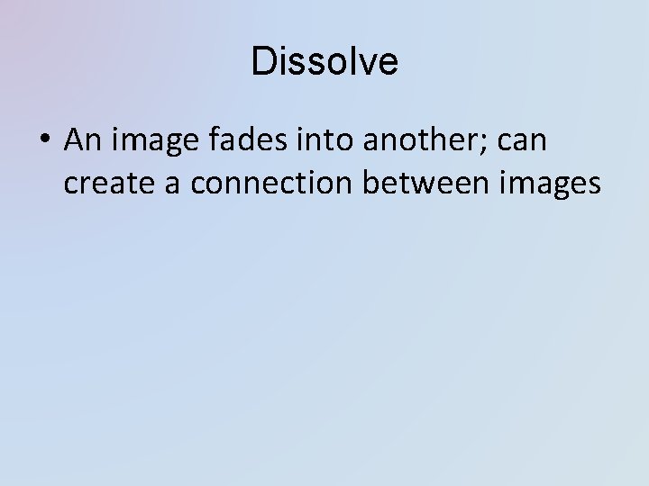 Dissolve • An image fades into another; can create a connection between images 