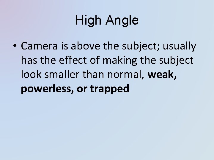 High Angle • Camera is above the subject; usually has the effect of making
