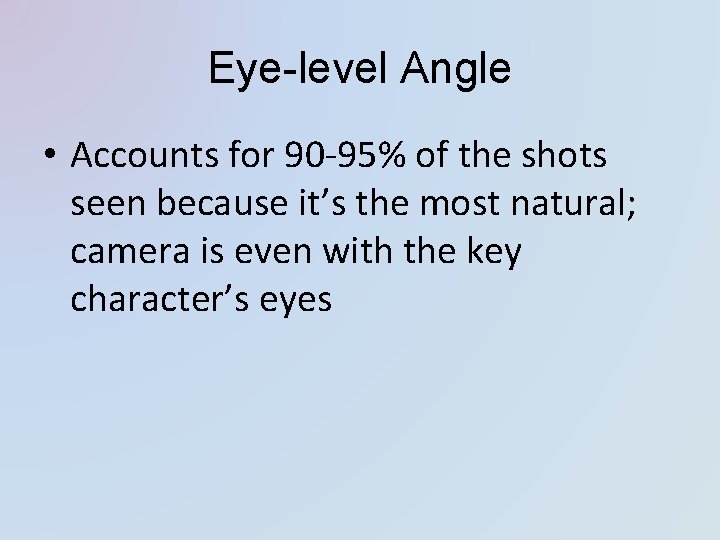 Eye-level Angle • Accounts for 90 -95% of the shots seen because it’s the
