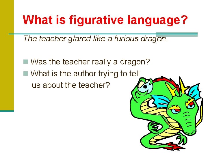 What is figurative language? The teacher glared like a furious dragon. n Was the