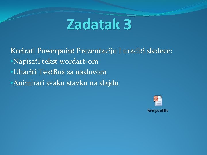 Zadatak 3 Kreirati Powerpoint Prezentaciju I uraditi sledece: • Napisati tekst wordart-om • Ubaciti