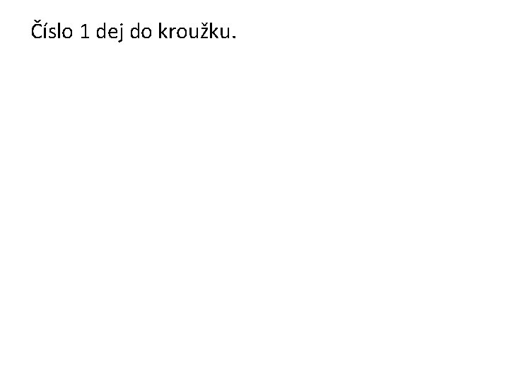 Číslo 1 dej do kroužku. 