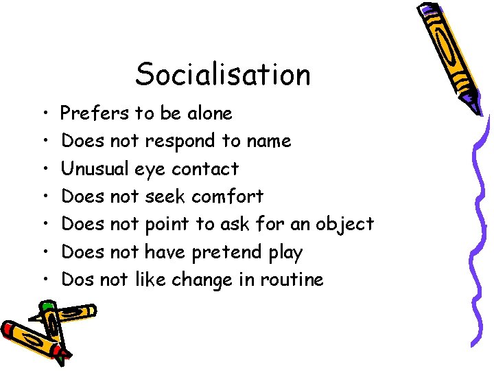 Socialisation • • Prefers to be alone Does not respond to name Unusual eye