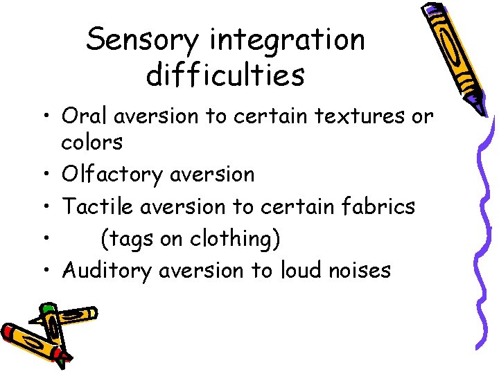 Sensory integration difficulties • Oral aversion to certain textures or colors • Olfactory aversion
