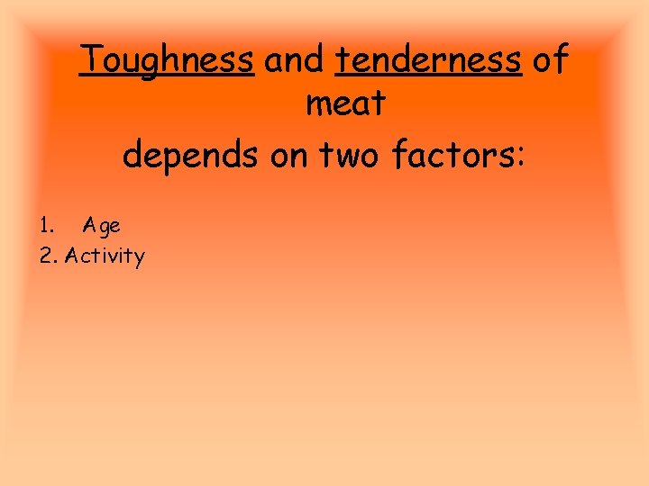 Toughness and tenderness of meat depends on two factors: 1. Age 2. Activity 