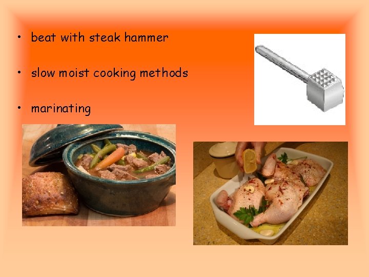  • beat with steak hammer • slow moist cooking methods • marinating 