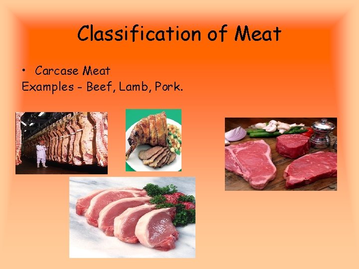 Classification of Meat • Carcase Meat Examples - Beef, Lamb, Pork. 