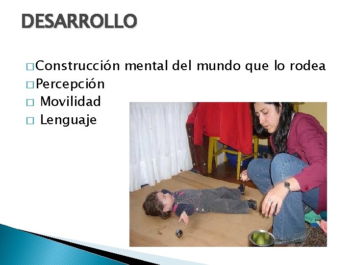 DESARROLLO � Construcción � Percepción � � Movilidad Lenguaje mental del mundo que lo