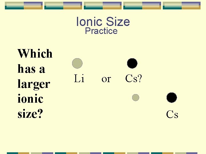 Ionic Size Practice Which has a larger ionic size? Li or Cs? Cs 
