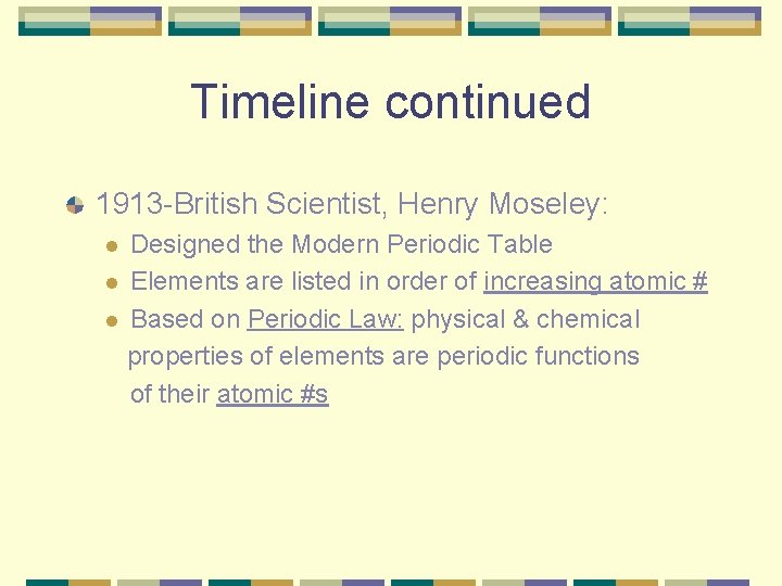 Timeline continued 1913 -British Scientist, Henry Moseley: Designed the Modern Periodic Table l Elements