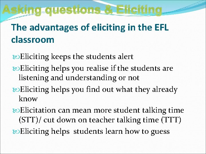 Asking questions & Eliciting The advantages of eliciting in the EFL classroom Eliciting keeps