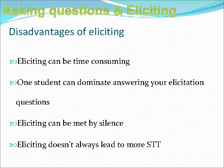 Asking questions & Eliciting Disadvantages of eliciting Eliciting can be time consuming One student