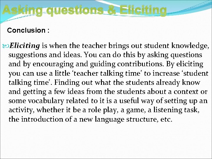 Asking questions & Eliciting Conclusion : Eliciting is when the teacher brings out student