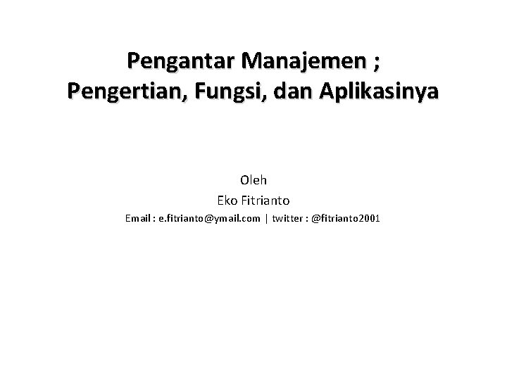 Pengantar Manajemen ; Pengertian, Fungsi, dan Aplikasinya Oleh Eko Fitrianto Email : e. fitrianto@ymail.