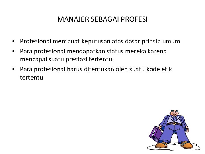 MANAJER SEBAGAI PROFESI • Profesional membuat keputusan atas dasar prinsip umum • Para profesional