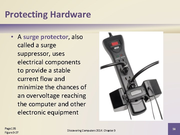 Protecting Hardware • A surge protector, also called a surge suppressor, uses electrical components