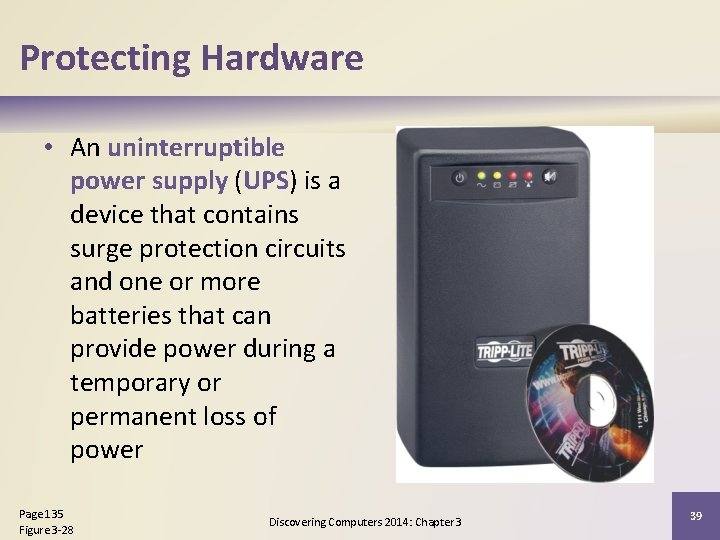 Protecting Hardware • An uninterruptible power supply (UPS) is a device that contains surge