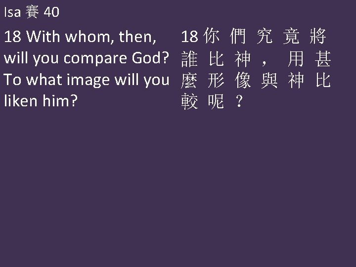 Isa 賽 40 18 With whom, then, will you compare God? To what image