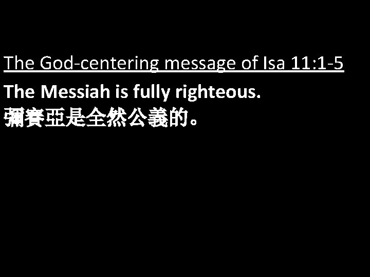 The God-centering message of Isa 11: 1 -5 The Messiah is fully righteous. 彌賽亞是全然公義的。