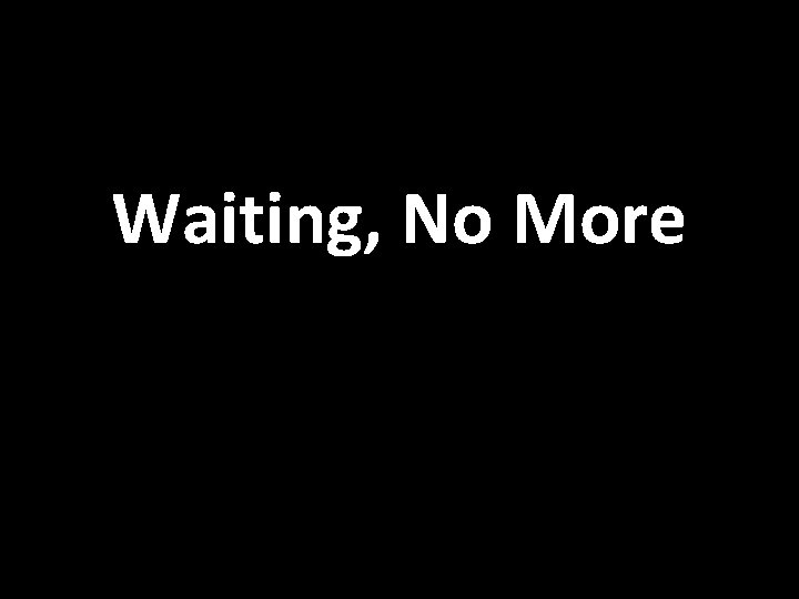 Waiting, No More 