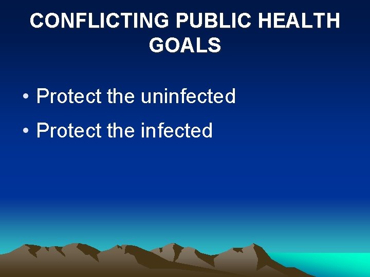 CONFLICTING PUBLIC HEALTH GOALS • Protect the uninfected • Protect the infected 