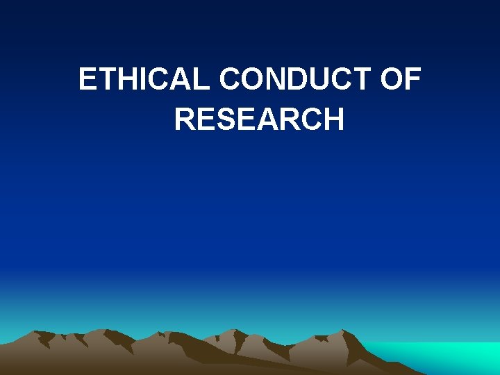 ETHICAL CONDUCT OF RESEARCH 