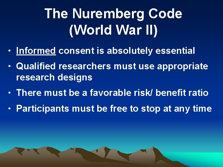 The Nuremberg Code (World War II) • Informed consent is absolutely essential • Qualified