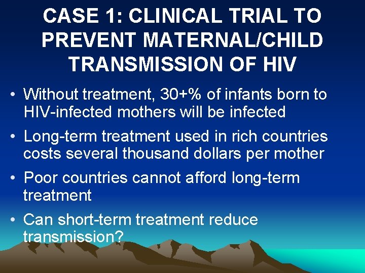 CASE 1: CLINICAL TRIAL TO PREVENT MATERNAL/CHILD TRANSMISSION OF HIV • Without treatment, 30+%