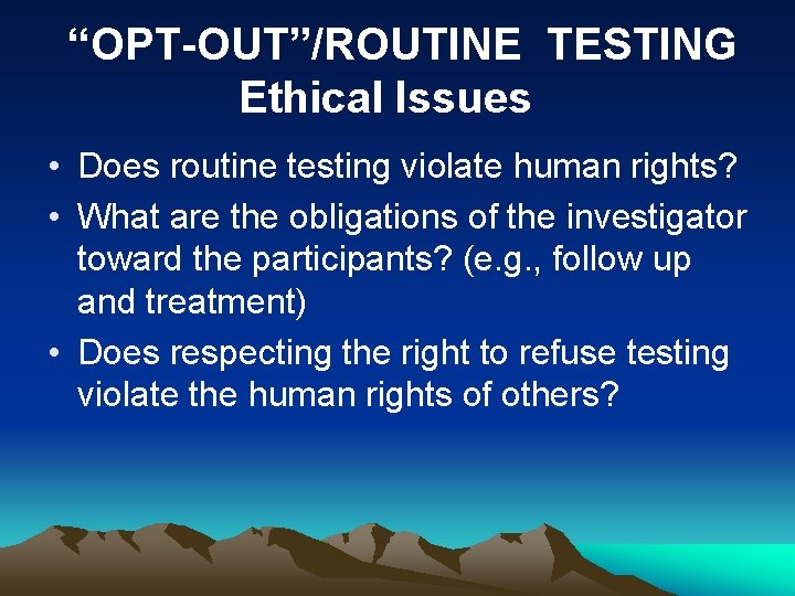 “OPT-OUT”/ROUTINE TESTING Ethical Issues • Does routine testing violate human rights? • What are