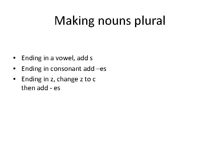 Making nouns plural • Ending in a vowel, add s • Ending in consonant