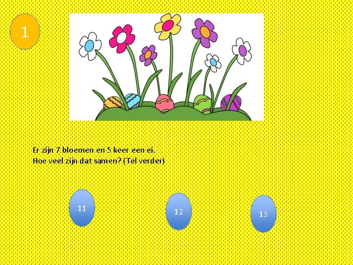 1 Er zijn 7 bloemen en 5 keer een ei. Hoe veel zijn dat