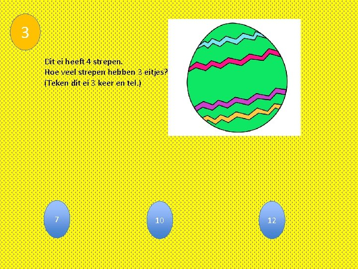 3 Dit ei heeft 4 strepen. Hoe veel strepen hebben 3 eitjes? (Teken dit