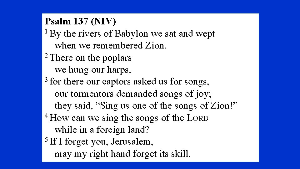 Psalm 137 (NIV) 1 By the rivers of Babylon we sat and wept when