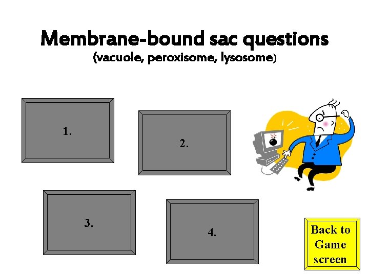 Membrane-bound sac questions (vacuole, peroxisome, lysosome) 1. 2. 3. 4. Back to Game screen