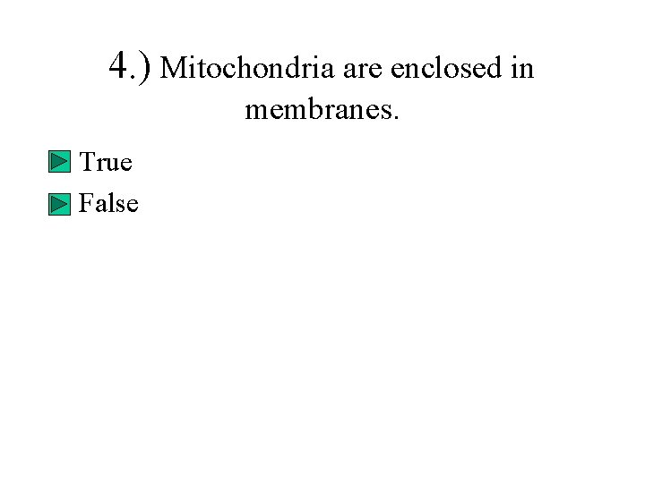 4. ) Mitochondria are enclosed in membranes. • True • False 