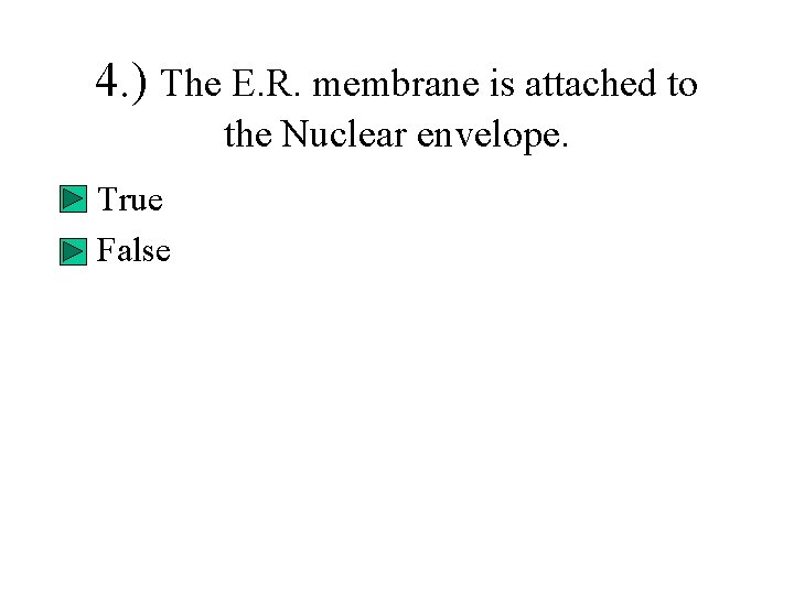 4. ) The E. R. membrane is attached to the Nuclear envelope. • True