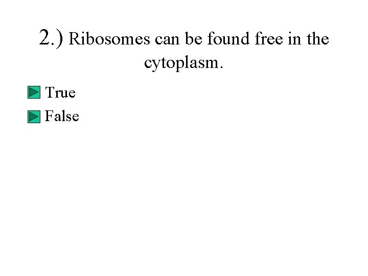 2. ) Ribosomes can be found free in the cytoplasm. • True • False