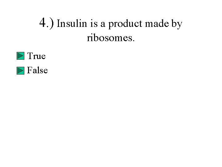 4. ) Insulin is a product made by ribosomes. • True • False 