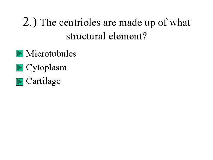 2. ) The centrioles are made up of what structural element? • Microtubules •