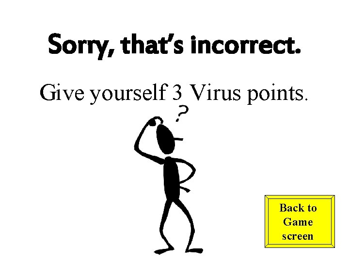 Sorry, that’s incorrect. Give yourself 3 Virus points. Back to Game screen 