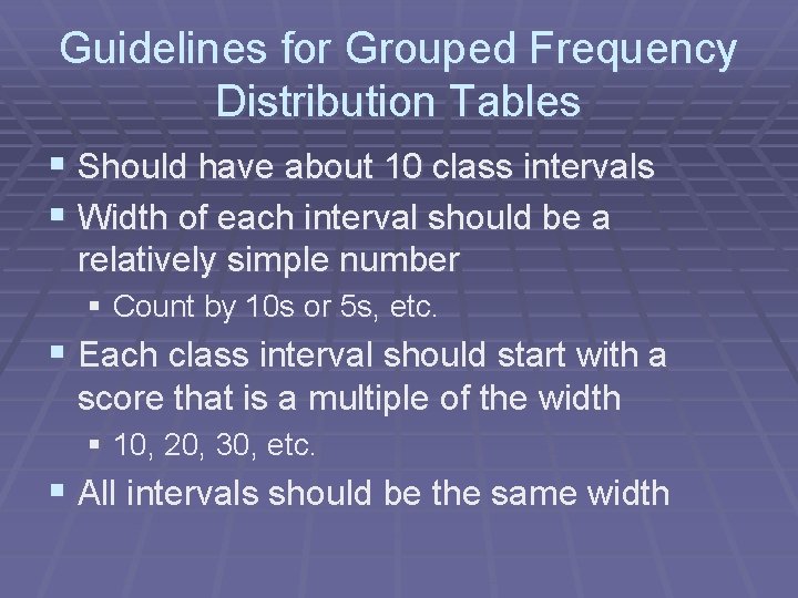 Guidelines for Grouped Frequency Distribution Tables § Should have about 10 class intervals §