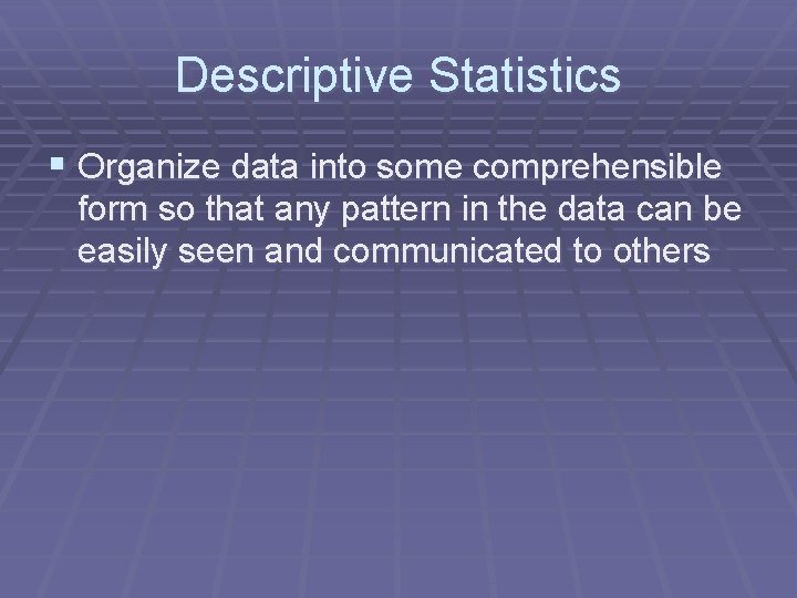 Descriptive Statistics § Organize data into some comprehensible form so that any pattern in