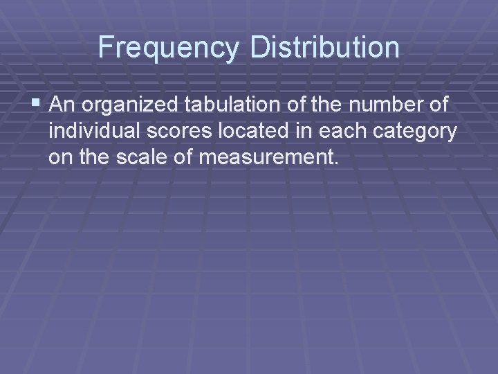 Frequency Distribution § An organized tabulation of the number of individual scores located in