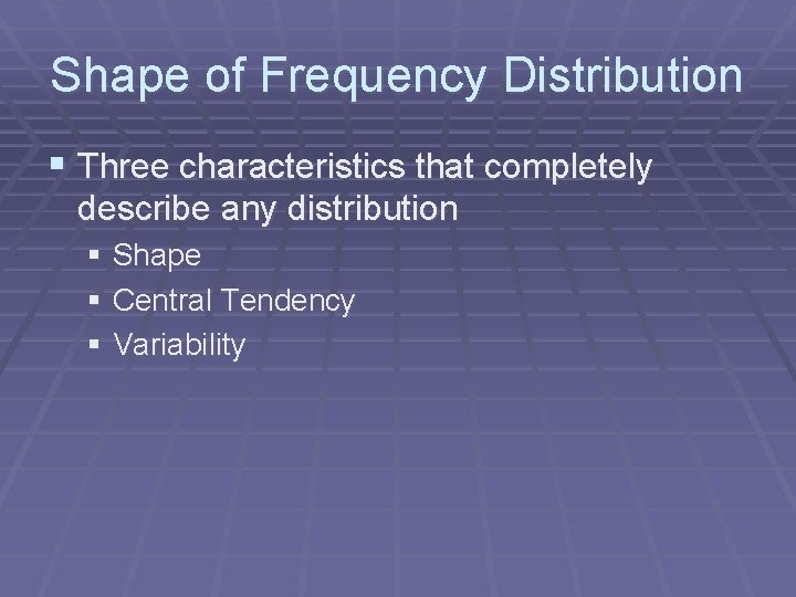 Shape of Frequency Distribution § Three characteristics that completely describe any distribution § Shape
