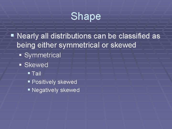 Shape § Nearly all distributions can be classified as being either symmetrical or skewed