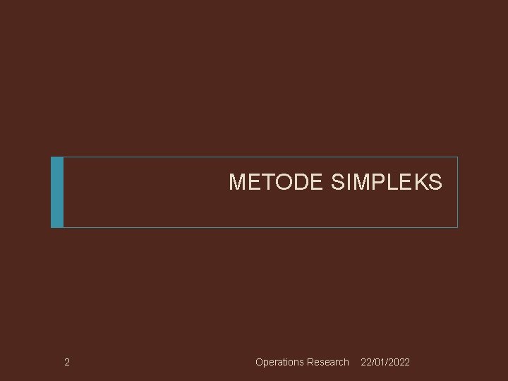 METODE SIMPLEKS 2 Operations Research 22/01/2022 METODE SIMPLEKS 2 Operations Research 22/01/2022
