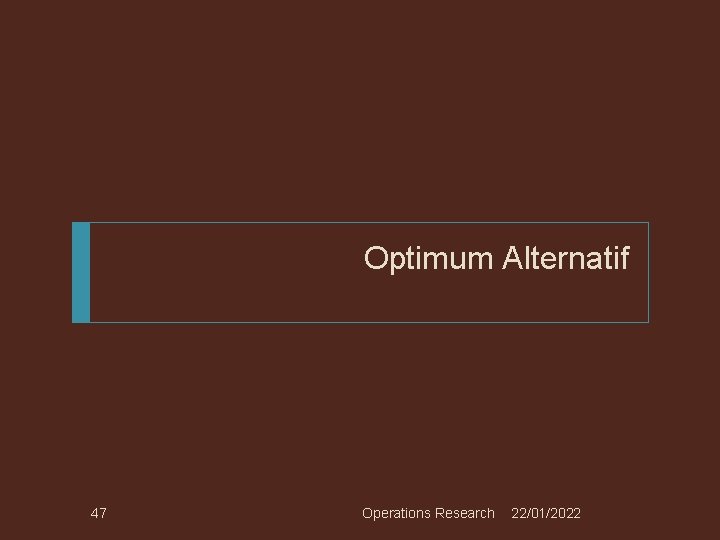 Optimum Alternatif 47 Operations Research 22/01/2022 Optimum Alternatif 47 Operations Research 22/01/2022